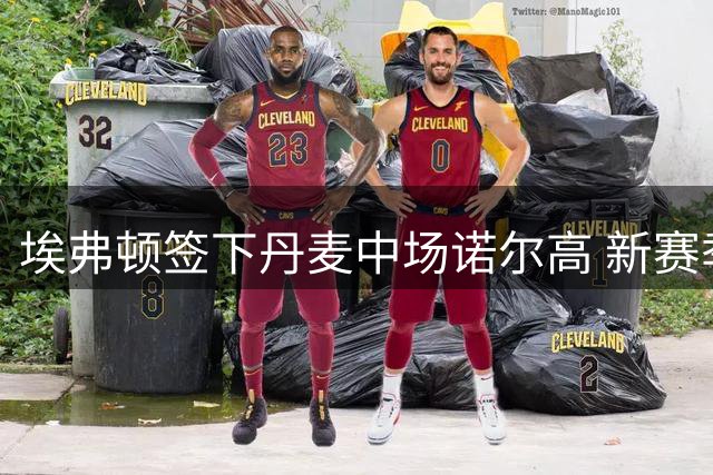 埃弗顿签下丹麦中场诺尔高 新赛季中场轮换阵容成型