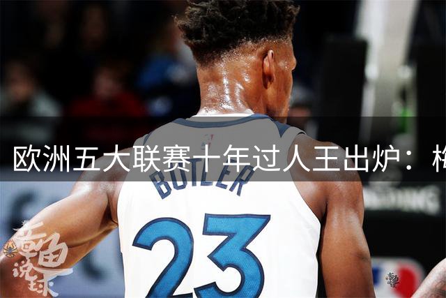 欧洲五大联赛十年过人王出炉：梅西断层领先 姆巴佩未进前三